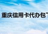 重庆信用卡代办包下卡的（重庆信用卡代办）
