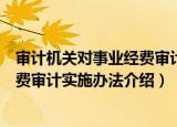审计机关对事业经费审计实施办法（关于审计机关对事业经费审计实施办法介绍）