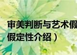 审美判断与艺术假定性（关于审美判断与艺术假定性介绍）