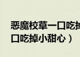 恶魔校草一口吃掉小甜心免费（恶魔校草 一口吃掉小甜心）