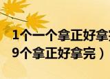 1个一个拿正好拿完（1个1个拿正好拿完 9个9个拿正好拿完）