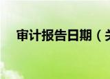 审计报告日期（关于审计报告日期介绍）
