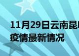 11月29日云南昆明最新发布疫情及昆明新冠疫情最新情况