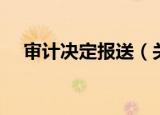 审计决定报送（关于审计决定报送介绍）