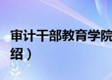 审计干部教育学院（关于审计干部教育学院介绍）