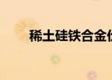 稀土硅铁合金价格（稀土硅铁合金）