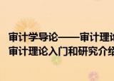 审计学导论——审计理论入门和研究（关于审计学导论——审计理论入门和研究介绍）
