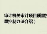 审计机关审计项目质量控制办法（关于审计机关审计项目质量控制办法介绍）