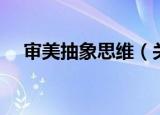 审美抽象思维（关于审美抽象思维介绍）