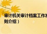 审计机关审计档案工作准则（关于审计机关审计档案工作准则介绍）