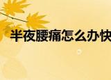 半夜腰痛怎么办快速缓解疼痛（半夜腰痛）