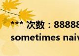 *** 次数：888888 已用完请联系开发者***
sometimes naive