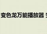 变色龙万能播放器 安卓（变色龙万能播放器）