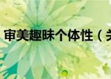 审美趣昧个体性（关于审美趣昧个体性介绍）