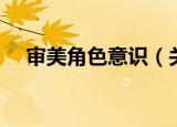 审美角色意识（关于审美角色意识介绍）