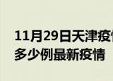 11月29日天津疫情最新动态及天津今天增长多少例最新疫情