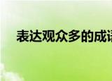 表达观众多的成语（形容观众多的成语）
