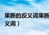 果断的反义词果断的反义词是什么（果断的反义词）