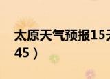 太原天气预报15天准确一览表（太原天气2345）