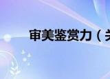 审美鉴赏力（关于审美鉴赏力介绍）