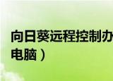 向日葵远程控制办公室电脑（远程控制办公室电脑）