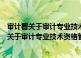 审计署关于审计专业技术资格管理的暂行规定（关于审计署关于审计专业技术资格管理的暂行规定介绍）