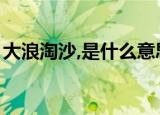 大浪淘沙,是什么意思（大浪淘沙是什么意思）