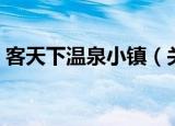 客天下温泉小镇（关于客天下温泉小镇介绍）