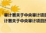 审计署关于中央审计项目授权地方审计的管理办法（关于审计署关于中央审计项目授权地方审计的管理办法介绍）