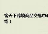 客天下跨境商品交易中心（关于客天下跨境商品交易中心介绍）