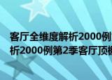 客厅全维度解析2000例第2季客厅顶棚（关于客厅全维度解析2000例第2季客厅顶棚介绍）