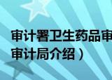 审计署卫生药品审计局（关于审计署卫生药品审计局介绍）
