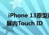  iPhone 13原型展示了屏幕下摄像头与显示屏内Touch ID