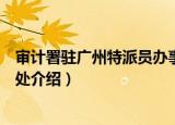 审计署驻广州特派员办事处（关于审计署驻广州特派员办事处介绍）