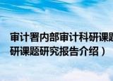 审计署内部审计科研课题研究报告（关于审计署内部审计科研课题研究报告介绍）