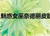 魅惑女巫奈德丽皮肤视频（魅惑女巫 奈德丽）
