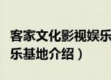 客家文化影视娱乐基地（关于客家文化影视娱乐基地介绍）