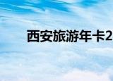 西安旅游年卡2021（西安旅游年卡）
