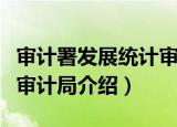 审计署发展统计审计局（关于审计署发展统计审计局介绍）
