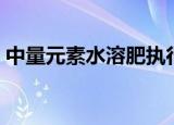 中量元素水溶肥执行标准（中量元素水溶肥）