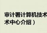 审计署计算机技术中心（关于审计署计算机技术中心介绍）