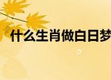 什么生肖做白日梦（白日做梦最佳的生肖）