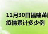 11月30日福建莆田疫情最新消息及莆田这次疫情累计多少例
