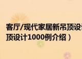 客厅/现代家居新吊顶设计1000例（关于客厅/现代家居新吊顶设计1000例介绍）