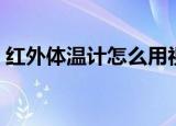 红外体温计怎么用视频（红外体温计怎么用）