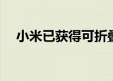  小米已获得可折叠智能手机的新设计专利