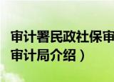 审计署民政社保审计局（关于审计署民政社保审计局介绍）