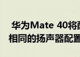  华为Mate 40将配备与phablet Mate 20 X相同的扬声器配置