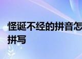 怪诞不经的拼音怎么写的拼音怎么写拼音怎么拼写