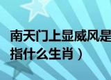 南天门上显威风是什么生肖（南天门上显神威指什么生肖）